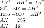 AB^{2} -BH^{2} =AH^{2} \\34^{2} -30^{2} =AH^{2}\\1156-900 =AH^{2}\\AH^{2}=256\\AH = 16