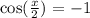 { \cos( \frac{x}{2} ) }^{} = - 1