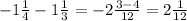 - 1 \frac{1}{4} - 1 \frac{1}{3} = - 2 \frac{3 - 4}{12} = 2 \frac{1}{12}