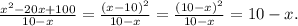 \frac{x^{2}-20x+100 }{10-x} =\frac{(x-10)^{2} }{10-x} =\frac{(10-x)^{2} }{10-x} =10-x.