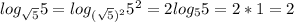 log_{\sqrt{5}}5=log_{(\sqrt{5})^{2}}5^{2}=2log_{5}5=2*1=2