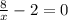 \frac{8}{x } -2 =0