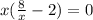 x(\frac{8}{x } -2) =0