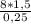 \frac{8*1,5}{0,25}