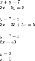 x + y = 7 \\ 3x - 5y = 5 \\ \\ y = 7 - x \\ 3x - 35 + 5x = 5 \\ \\ y = 7 - x \\ 8x = 40 \\ \\ y = 2 \\ x = 5