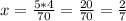 x=\frac{5*4}{70} =\frac{20}{70} =\frac{2}{7}