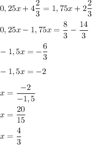 0,25x+4\dfrac{2}{3}=1,75x+2\dfrac{2}{3}\\\\ 0,25x-1,75x=\dfrac{8}{3}-\dfrac{14}{3}\\\\ -1,5x=-\dfrac{6}{3}\\\\ -1,5x=-2\\\\ x=\dfrac{-2}{-1,5}\\\\ x=\dfrac{20}{15}\\\\ x=\dfrac{4}{3}