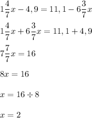 1\dfrac{4}{7}x-4,9=11,1-6\dfrac{3}{7}x\\\\ 1\dfrac{4}{7}x+6\dfrac{3}{7}x=11,1+4,9\\\\ 7\dfrac{7}{7}x=16\\\\ 8x=16\\\\ x=16\div8\\\\ x=2