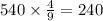 540 \times \frac{4}{9} = 240