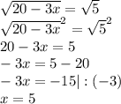 \sqrt{20-3x} =\sqrt{5} \\\sqrt{20-3x}^2 =\sqrt{5}^2\\ 20-3x=5\\-3x=5-20\\-3x=-15 |:(-3)\\x=5