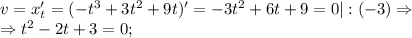 v = x'_t=(-t^3+3t^2+9t)'=-3t^2+6t+9=0 |:(-3) \Rightarrow \\ \Rightarrow t^2-2t+3=0;