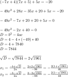 (-7x+4)(7x+5)+5x=-20\\\\-49x^{2}+28x-35x+20+5x=-20\\\\-49x^{2} -7x+20+20+5x=0\\\\-49x^{2}-2x+40=0\\D=b^{2}-4ac\\ D=4-4*(-49)*40\\D=4+7840\\D=7844\\\\\sqrt{D}=\sqrt{7844}=2\sqrt{1961}\\\\x_{1}=\frac{-b+\sqrt{D}}{2a}=\frac{2+2\sqrt{1961}}{-98}=-\frac{2(1+\sqrt{1961}) }{48}\\x_{2}=\frac{-b-\sqrt{D}}{2a}=\frac{2-2\sqrt{1961}}{-98}=-\frac{2(1-\sqrt{1961}) }{48}