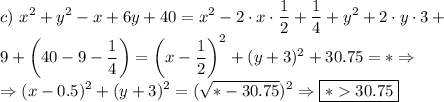 \displaystyle c) \ x^2+y^2-x+6y+40=x^2-2\cdot x\cdot \frac{1}{2} +\frac{1}{4} +y^2+2\cdot y\cdot 3+\\9+\bigg(40-9-\frac{1}{4}\bigg)=\bigg(x- \frac{1}{2}\bigg)^2+(y+3)^2 +30.75=* \Rightarrow \\ \Rightarrow (x-0.5)^2+(y+3)^2=(\sqrt{*-30.75})^2 \Rightarrow \boxed{*30.75}