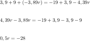 3,9+9+(-3,89r)=-19+3,9-4,39r\\\\\\4,39r-3,89r=-19+3,9-3,9-9\\\\\\0,5r=-28\\