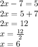 2x-7=5\\2x=5+7\\2x=12\\x=\frac{12}{2}\\ x=6