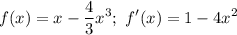 \displaystyle f(x)=x-\frac{4}{3}x^3; \ f'(x)=1-4x^2