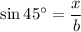 \sin 45^{\circ} = \dfrac{x}{b}