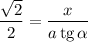 \dfrac{\sqrt{2}}{2} = \dfrac{x}{a \, \text{tg} \, \alpha }