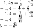 -1,4y=\frac{1}{5} + 2\frac{2}{3} \\-1,4=\frac{1}{5} + \frac{8}{3} \\-1,4=\frac{3}{15} + \frac{40}{15}\\ -1,4= \frac{43}{15} \\y=-\frac{43}{21} \\