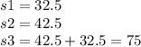 s1 = 32.5 \\ s2 = 42.5 \\ s3 = 42.5 + 32.5 = 75 \\