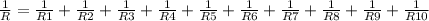 \frac{1}{R} =\frac{1}{R1} +\frac{1}{R2} +\frac{1}{R3}+ \frac{1}{R4} +\frac{1}{R5}+ \frac{1}{R6} +\frac{1}{R7} +\frac{1}{R8}+ \frac{1}{R9} +\frac{1}{R10}