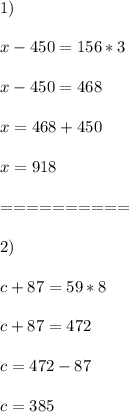 1)\\\\x-450=156*3\\\\x-450=468\\\\x=468+450\\\\x=918\\\\==========\\\\2)\\\\c+87=59*8\\\\c+87=472\\\\c=472-87\\\\c=385