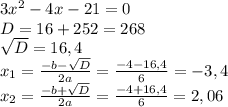 3x^{2} -4x-21=0\\D=16+252=268\\\sqrt{D} =16,4\\x_{1} =\frac{-b-\sqrt{D} }{2a} =\frac{-4-16,4}{6}= -3,4\\x_{2} =\frac{-b+\sqrt{D} }{2a}=\frac{-4+16,4}{6} =2,06