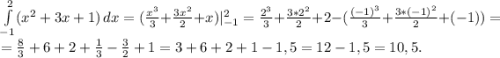 \int\limits^2_{-1}( {x^{2} +3x+1}) \, dx =(\frac{x^{3} }{3} +\frac{3x^{2} }{2} +x)|_{-1} ^{2} =\frac{2^{3} }{3} +\frac{3*2^{2} }{2} +2-(\frac{(-1)^{3} }{3}+\frac{3*(-1) ^{2} }{2} +(-1))=\\=\frac{8}{3} +6+2+\frac{1}{3} -\frac{3}{2}+1=3+6+2+1-1,5=12-1,5=10,5.