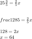 25\frac{3}{5} = \frac{2}{5} x\\\\\\frac{128}{5} = \frac{2}{5} x\\\\128 = 2x\\x = 64\\