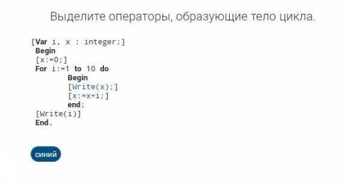 Выделите операторы, образующие тело цикла. [Var i, x : integer;] Begin [x:=0;] For i:=1 to 10 do Beg