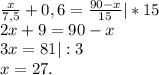 \frac{x}{7,5} +0,6=\frac{90-x}{15} |*15\\2x+9=90-x\\3x=81|:3\\x=27.