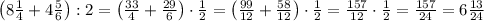 \left(8\frac14+4\frac56\right):2=\left(\frac{33}4+\frac{29}6\right)\cdot\frac12=\left(\frac{99}{12}+\frac{58}{12}\right)\cdot\frac12=\frac{157}{12}\cdot\frac12=\frac{157}{24}=6\frac{13}{24}