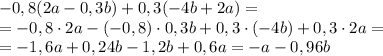 -0,8(2a-0,3b)+0,3(-4b+2a)=\\=-0,8\cdot2a-(-0,8)\cdot0,3b+0,3\cdot(-4b)+0,3\cdot2a=\\=-1,6a+0,24b-1,2b+0,6a=-a-0,96b