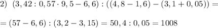 2)\; \; (3,42:0,57\cdot 9,5-6,6):((4,8-1,6)-(3,1+0,05))=\\\\=(57-6,6):(3,2-3,15)=50,4:0,05=1008