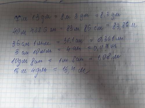 Запиши с десятичных дробей 7м 13дм. 40 м 4386см 10 дм 8 см. 15 м 4 дм 36 см 1 мм. 3 см 10 мм