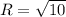 R = \sqrt{10}