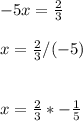 -5x=\frac{2}{3} \\\\x=\frac{2}{3} /(-5)\\\\\\x=\frac{2}{3} *-\frac{1}{5} \\