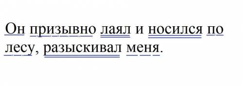 Разобрать предложение по членам:Он призывно лаял и носился по лесу, разыскивал меня