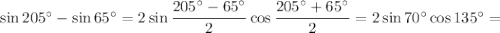 \sin 205^{\circ} - \sin 65^{\circ} = 2\sin \dfrac{205^{\circ} - 65^{\circ}}{2} \cos \dfrac{205^{\circ} + 65^{\circ}}{2} = 2\sin 70^{\circ}\cos 135^{\circ} =