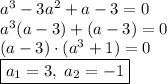 a^3-3a^2+a-3=0\\a^3(a-3)+(a-3)=0\\(a-3)\cdot(a^3+1)=0\\\boxed{a_1=3,\;a_2=-1}