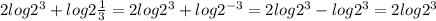 2log2^{3} + log2\frac{1}{3} =2log2^{3} +log2^{-3} =2log2^{3} - log2^{3}=2log2^{3}