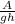 \frac{A}{gh}