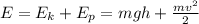 E_{} =E_{k} +E_{p} =mgh+\frac{mv^{2} }{2}