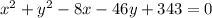 x^{2} + y^{2} - 8x - 46y + 343 = 0