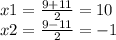 x1=\frac{9+11}{2} =10\\x2=\frac{9-11}{2} =-1