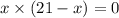 x \times (21 - x) = 0