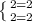 \left \{ {{2 = 2} \atop {2 = 2}} \right.