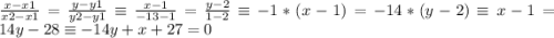 \frac{x - x1}{x2 - x1} = \frac{y - y1}{y2 - y1} \equiv \frac{x - 1}{-13 - 1} = \frac{y - 2}{1 - 2} \equiv -1 * (x-1) = -14 * (y-2) \equiv x-1 = 14y - 28 \equiv -14y + x + 27 = 0