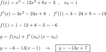 f(x)=x^3-12x^2+8x-3\; \; ,\; \; \; x_0=1\\\\f'(x)=3x^2-24x+8\; \; ,\; \; f'(1)=3-24+8=-13\\\\f(1)=1-12+8-3=-6\\\\y=f(x_0)+f'\,(x_0)\, (x-x_0)\\\\y=-6-13(x-1)\; \; \; \Rightarrow \; \; \; \boxed {\; y=-13x+7\; }