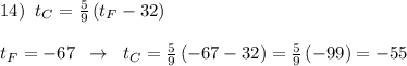 14)\; \; t_{C}=\frac{5}{9}\, (t_{F}-32)\\\\t_{F}=-67\; \; \to \; \; t_{C}=\frac{5}{9}\, (-67-32)=\frac{5}{9}\, (-99)=-55